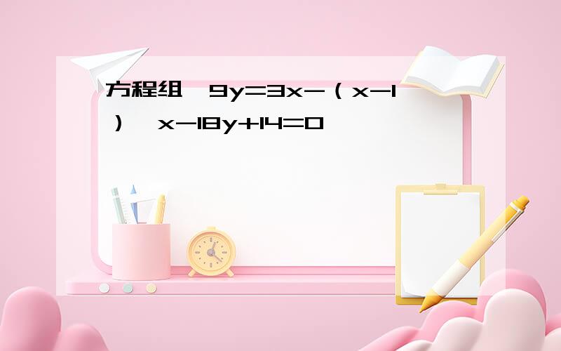 方程组,9y=3x-（x-1）,x-18y+14=0