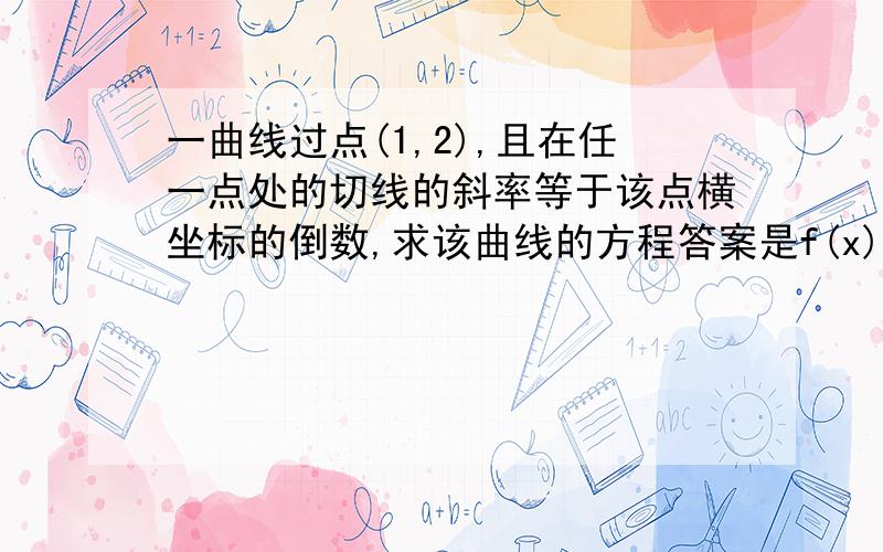 一曲线过点(1,2),且在任一点处的切线的斜率等于该点横坐标的倒数,求该曲线的方程答案是f(x)=lnx+2但是按不定积分算不是应该f(x)=ln/x/+2吗