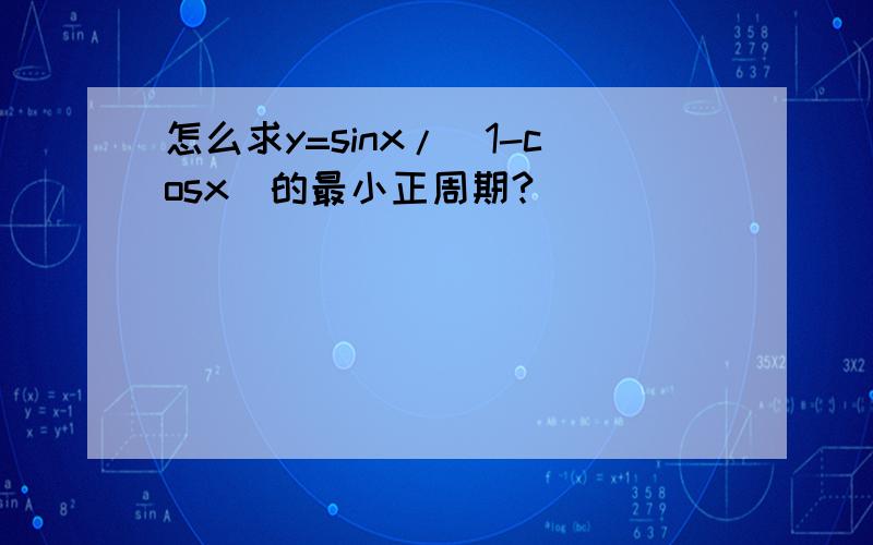 怎么求y=sinx/(1-cosx)的最小正周期?