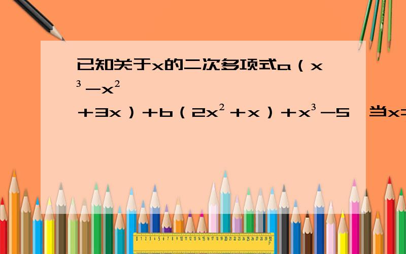 已知关于x的二次多项式a（x³-x²＋3x）＋b（2x²＋x）＋x³-5,当x=2时,多项式的值为-17,求当x=-2时,该多项式的值.