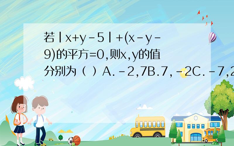 若|x+y-5|+(x-y-9)的平方=0,则x,y的值分别为（ ）A.-2,7B.7,-2C.-7,2D.2,-7