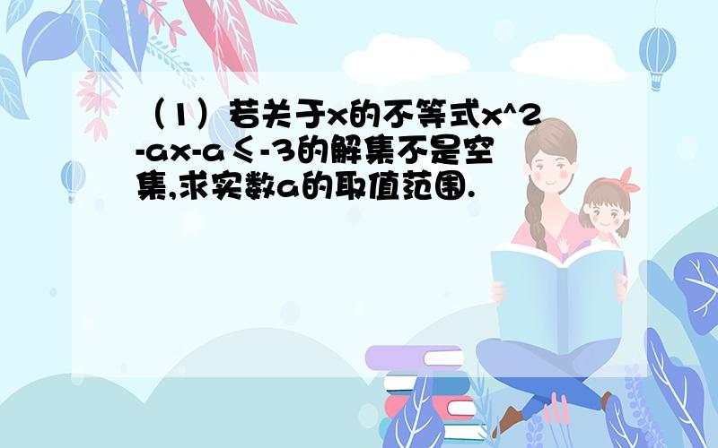 （1）若关于x的不等式x^2-ax-a≤-3的解集不是空集,求实数a的取值范围.