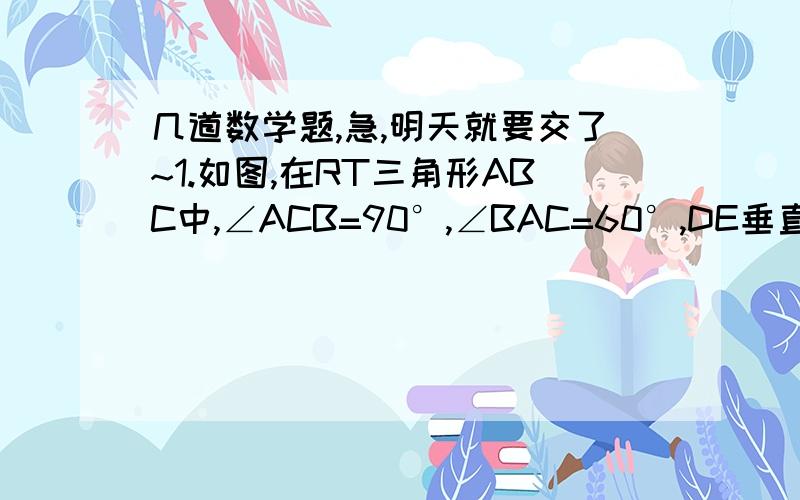 几道数学题,急,明天就要交了~1.如图,在RT三角形ABC中,∠ACB=90°,∠BAC=60°,DE垂直平分BC垂足为D,交AB于E.又点F在DE延长线上,且AF=CE,四边形ACEF是什么形状的四边形?说明理由2.在矩形ABCD中,AB=6cm,BC=8cm,