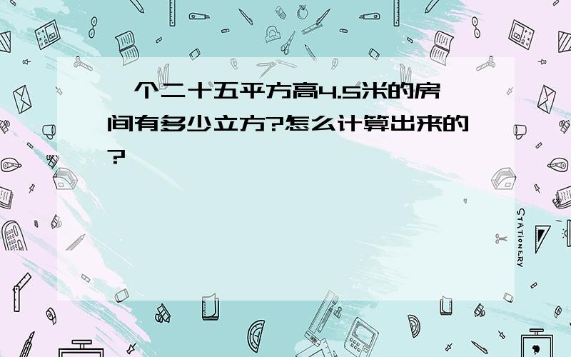 一个二十五平方高4.5米的房间有多少立方?怎么计算出来的?