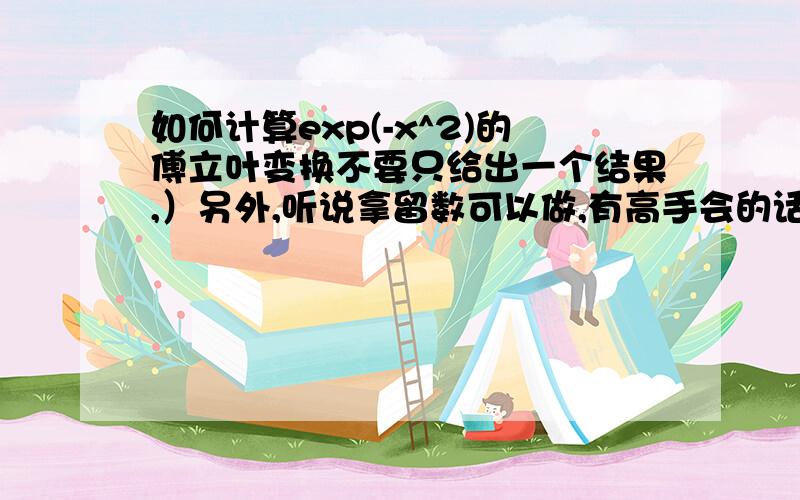 如何计算exp(-x^2)的傅立叶变换不要只给出一个结果,）另外,听说拿留数可以做,有高手会的话给讲讲,