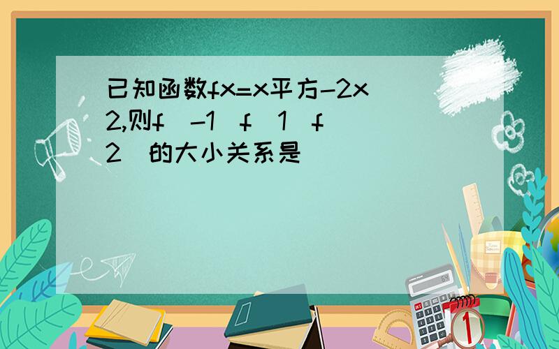 已知函数fx=x平方-2x 2,则f（-1）f（1）f（2）的大小关系是