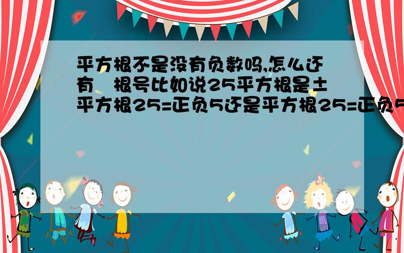 平方根不是没有负数吗,怎么还有﹣根号比如说25平方根是±平方根25=正负5还是平方根25=正负5