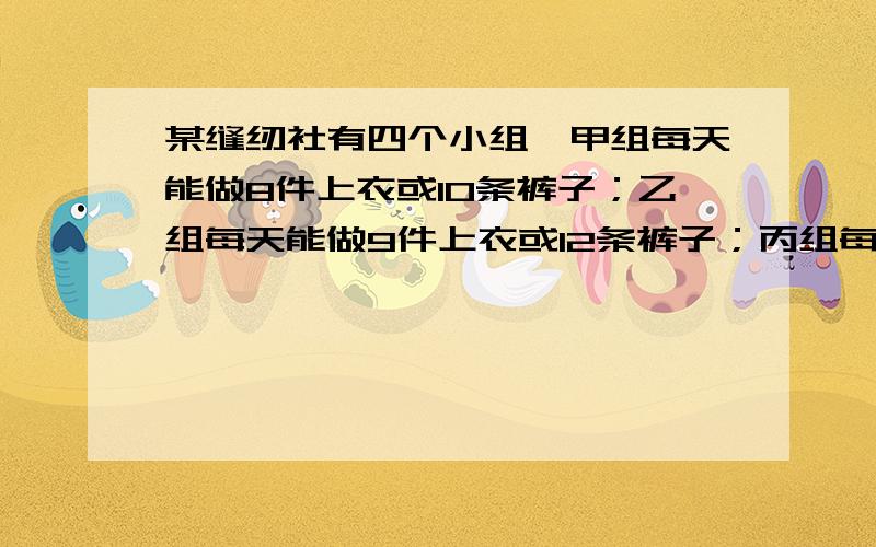 某缝纫社有四个小组,甲组每天能做8件上衣或10条裤子；乙组每天能做9件上衣或12条裤子；丙组每天能做7件上衣或11条裤子；丁组每天能做6件上衣或7条裤子,问7天时间这个缝纫社能做多少套