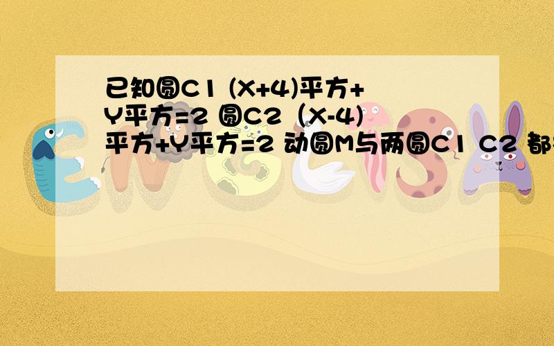 已知圆C1 (X+4)平方+Y平方=2 圆C2（X-4)平方+Y平方=2 动圆M与两圆C1 C2 都相切.则动圆的圆心M的轨迹方程最好能给我个详细的过程