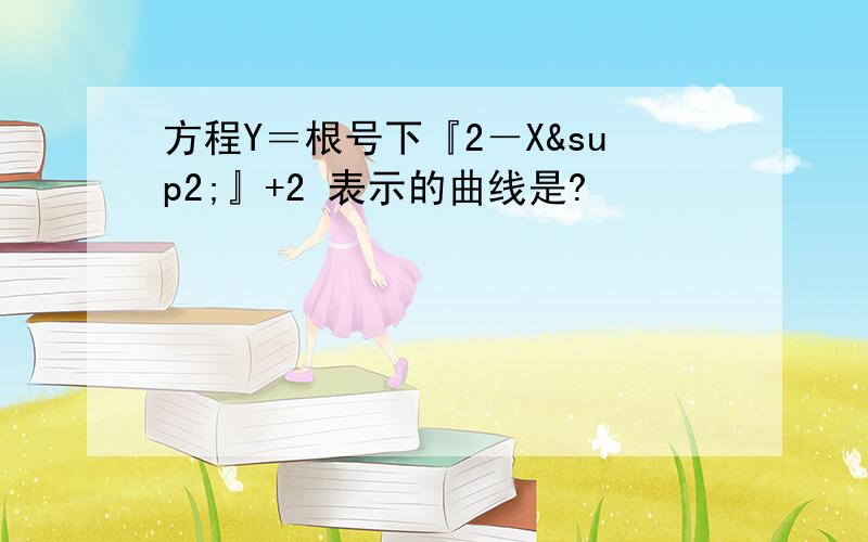 方程Y＝根号下『2－X²』+2 表示的曲线是?