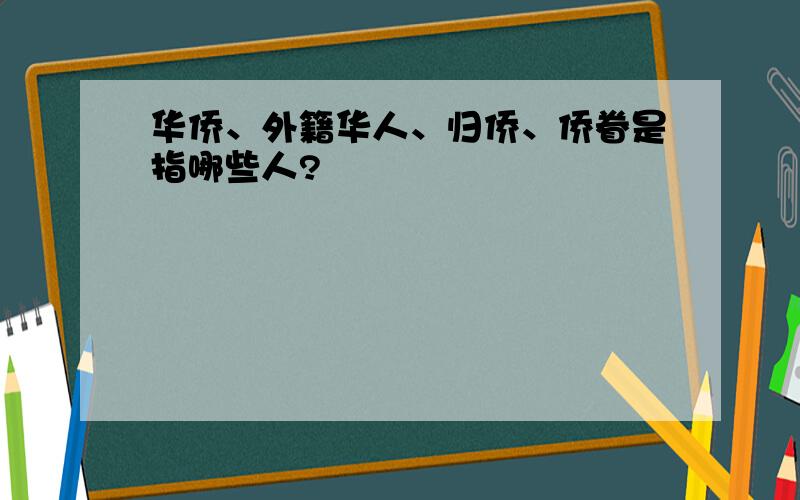 华侨、外籍华人、归侨、侨眷是指哪些人?