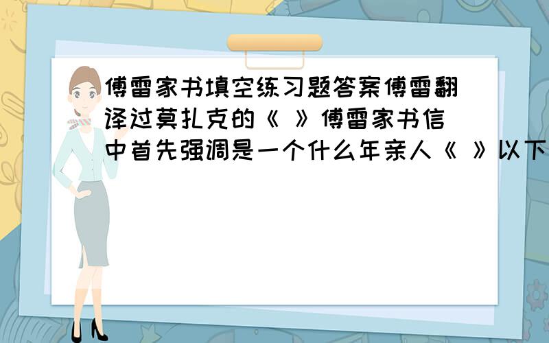 傅雷家书填空练习题答案傅雷翻译过莫扎克的《 》傅雷家书信中首先强调是一个什么年亲人《 》以下有关的省掉