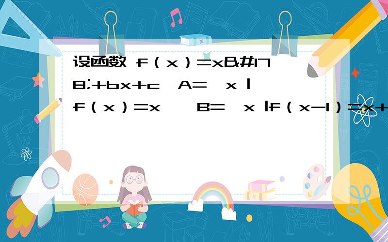 设函数 f（x）=x²+bx+c,A=﹛x |f（x）=x﹜,B=﹛x |f（x-1）=x+1﹜,若A=﹛2﹜,求集合B