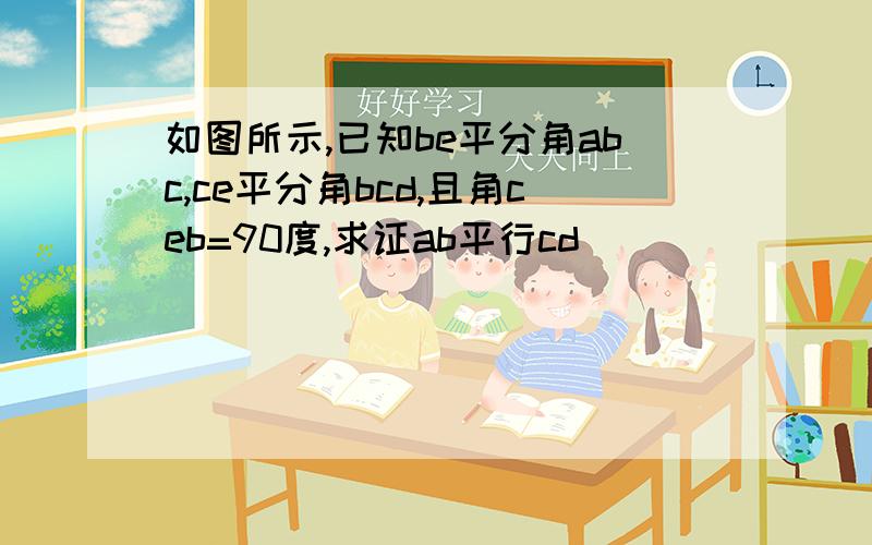 如图所示,已知be平分角abc,ce平分角bcd,且角ceb=90度,求证ab平行cd