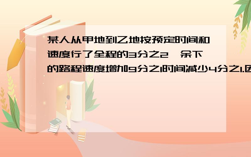 某人从甲地到乙地按预定时间和速度行了全程的3分之2,余下的路程速度增加9分之1时间减少4分之1.因此,从甲到乙共用了16天.原定时间是多少天?