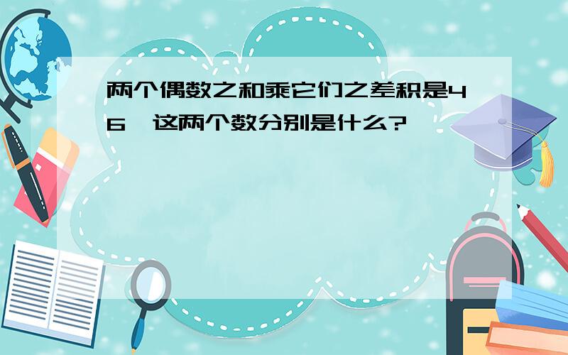 两个偶数之和乘它们之差积是46,这两个数分别是什么?