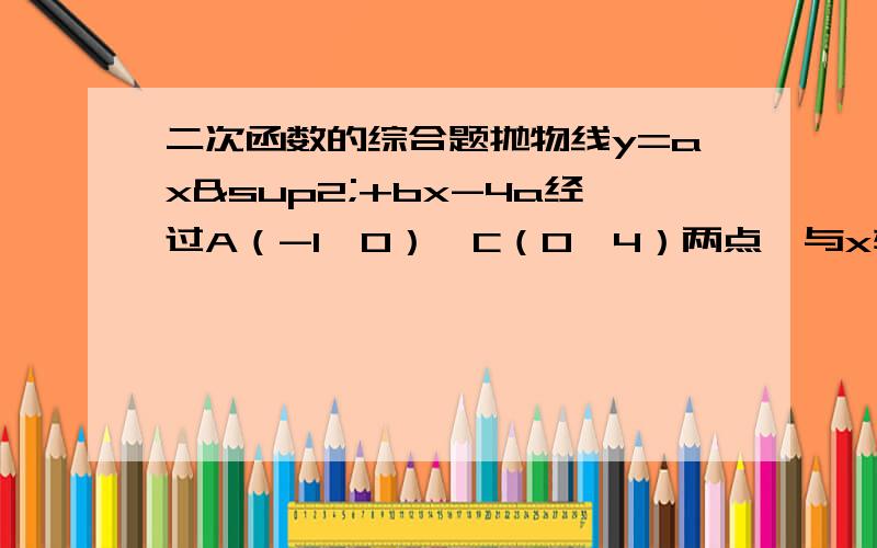 二次函数的综合题抛物线y=ax²+bx-4a经过A（-1,0）,C（0,4）两点,与x轴交于另一点B,（1）求抛物线的解析式；（2）已知点D（m,m+1)在第一象限的抛物线上,求点D关于直线BC对称的点的坐标‘（3