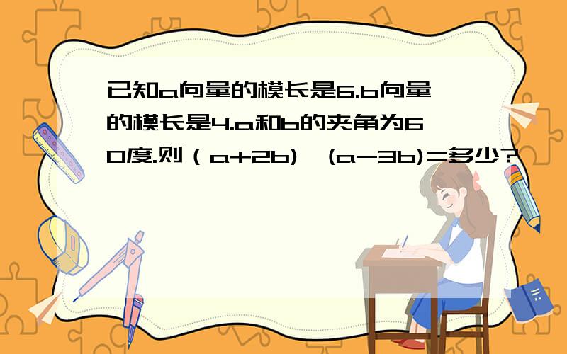 已知a向量的模长是6.b向量的模长是4.a和b的夹角为60度.则（a+2b)*(a-3b)=多少?