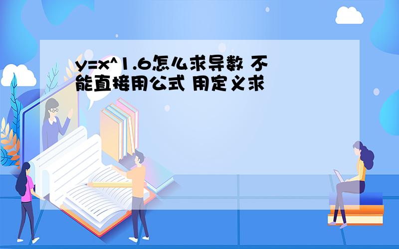 y=x^1.6怎么求导数 不能直接用公式 用定义求