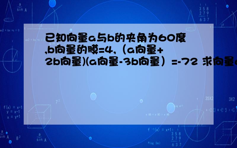 已知向量a与b的夹角为60度,b向量的膜=4,（a向量+2b向量)(a向量-3b向量）=-72 求向量a的膜.已知向量a与b的夹角为60度,b向量的膜=4,（a向量+2b向量)(a向量-3b向量）=-72求向量a的膜.要思路