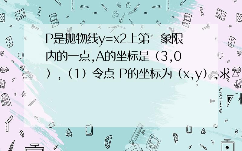 P是抛物线y=x2上第一象限内的一点,A的坐标是（3,0）,（1）令点 P的坐标为（x,y）,求△OPA的面积S与y的关系式?（2）S是y的什么函数？S是x的什么函数？