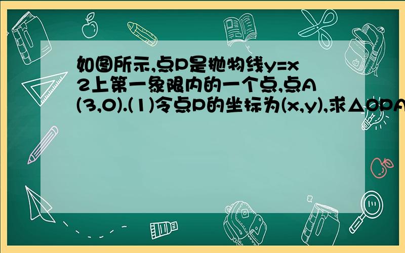 如图所示,点P是抛物线y=x2上第一象限内的一个点,点A(3,0).(1)令点P的坐标为(x,y),求△OPA的面积S与y的关系式.(2)S是y的什么函数?S是x的什么函数?