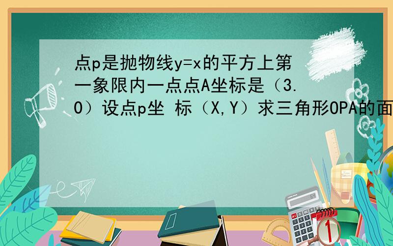 点p是抛物线y=x的平方上第一象限内一点点A坐标是（3.0）设点p坐 标（X,Y）求三角形OPA的面积S与Y的关系式