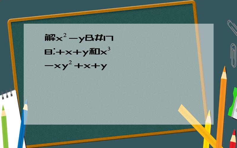 解x²-y²+x+y和x³-xy²+x+y