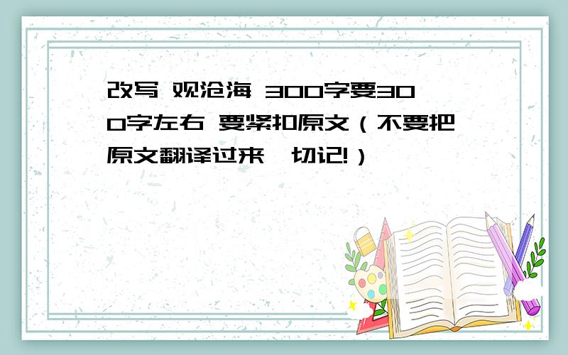 改写 观沧海 300字要300字左右 要紧扣原文（不要把原文翻译过来,切记!）