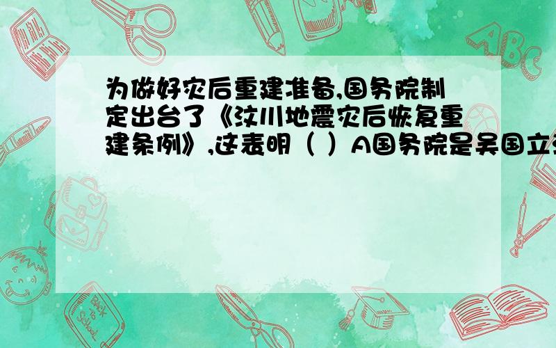 为做好灾后重建准备,国务院制定出台了《汶川地震灾后恢复重建条例》,这表明（ ）A国务院是吴国立法机关B立法机关严格立法是依法治国的前提C国务院行驶行政立法权D行政机关执法行政是