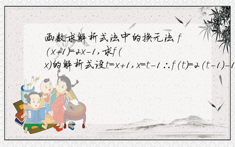 函数求解析式法中的换元法 f(x+1)=2x-1,求f(x)的解析式设t=x+1,x=t-1∴f(t)=2(t-1)-1=2t-3为什么下一步就可以得到f(x)=2x-3了?t不是等于x+1吗 我们不知道f(x)与f(x+1)是不是同一个函数f(x)为什么能等于f(t)网