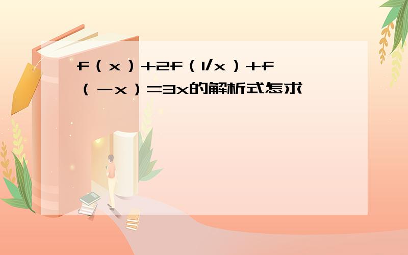 f（x）+2f（1/x）+f（－x）=3x的解析式怎求