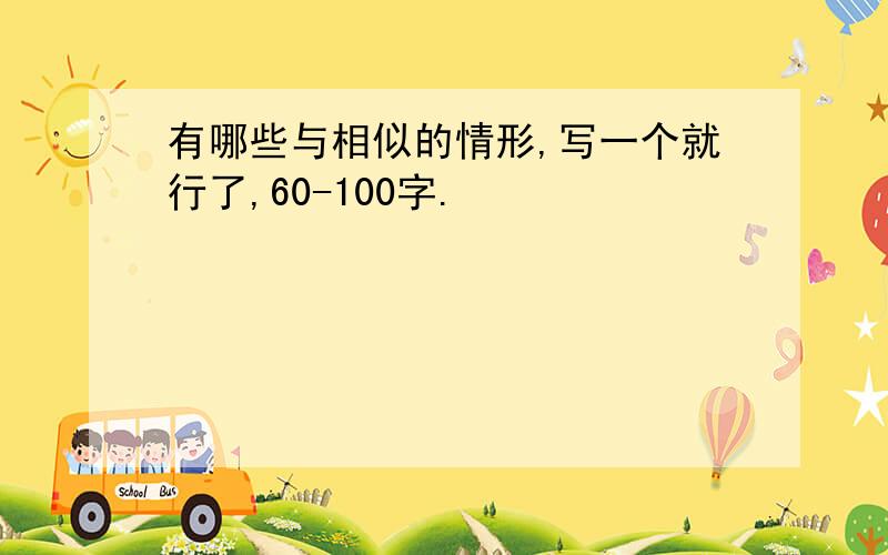 有哪些与相似的情形,写一个就行了,60-100字.