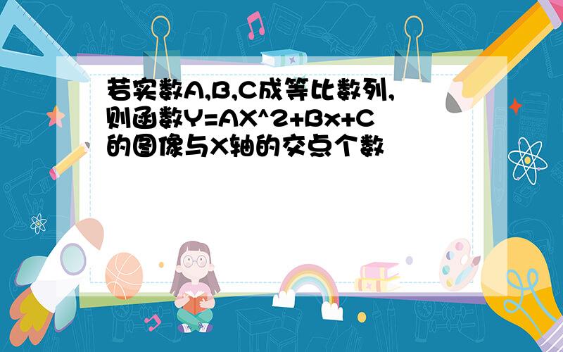 若实数A,B,C成等比数列,则函数Y=AX^2+Bx+C的图像与X轴的交点个数