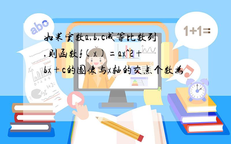 如果实数a,b,c成等比数列,则函数f(x)=ax^2+bx+c的图像与x轴的交点个数为