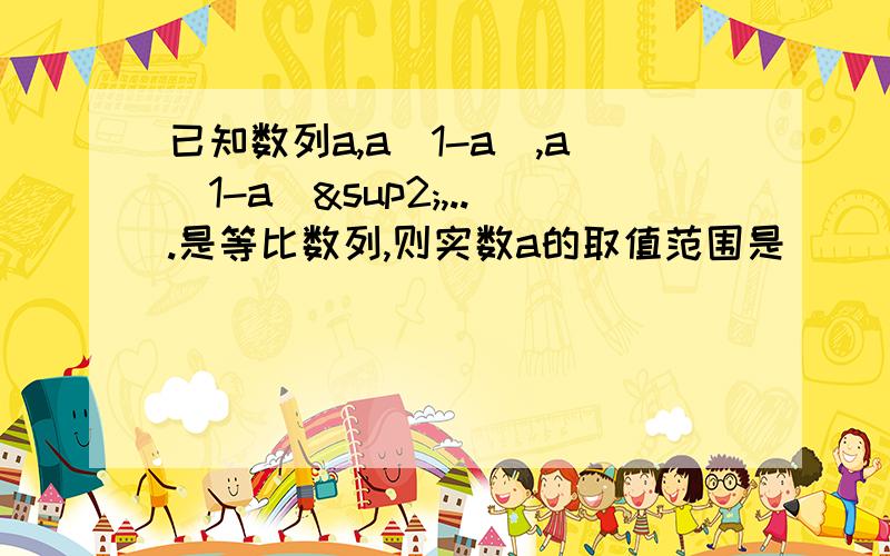 已知数列a,a（1-a）,a（1-a）²,...是等比数列,则实数a的取值范围是