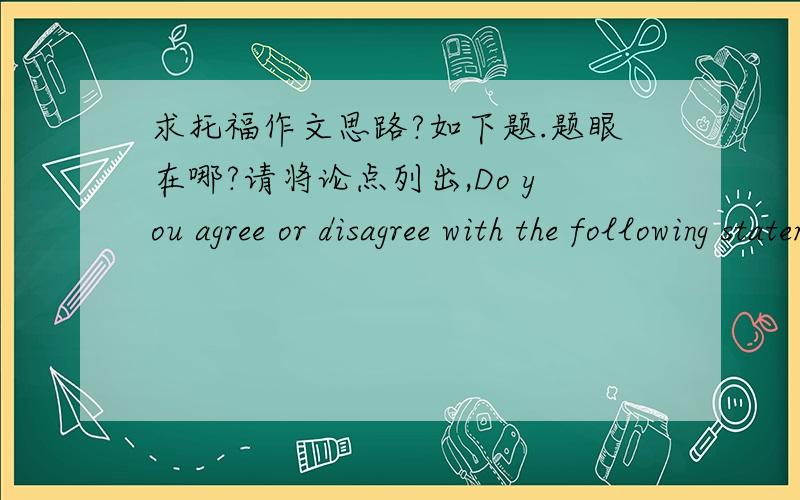 求托福作文思路?如下题.题眼在哪?请将论点列出,Do you agree or disagree with the following statement:Life is more complex than before so it’s essential for young people to have the ability to plan and organize things.