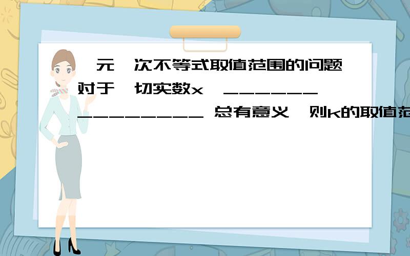 一元一次不等式取值范围的问题对于一切实数x,______________ 总有意义,则k的取值范围√kx^2-6kx+k+8对于一切实数x,根号 （kx^2-6kx+k+8） 总有意义，则k的取值范围