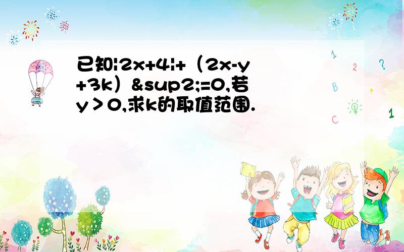 已知|2x+4|+（2x-y+3k）²=0,若y＞0,求k的取值范围.