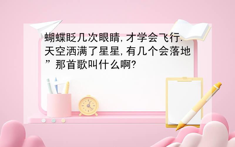 蝴蝶眨几次眼睛,才学会飞行.天空洒满了星星,有几个会落地”那首歌叫什么啊?