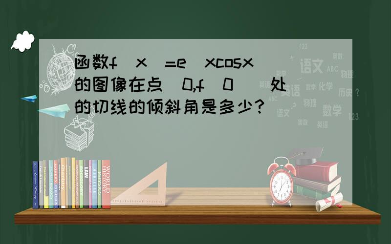 函数f(x)=e^xcosx的图像在点（0,f（0））处的切线的倾斜角是多少?