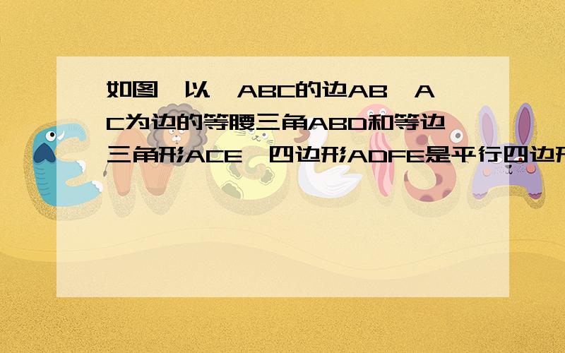 如图,以△ABC的边AB、AC为边的等腰三角ABD和等边三角形ACE,四边形ADFE是平行四边形.（1）当∠BAC满足什么条件时,平行四边形ADFE是矩形?（2）当∠BAC满足什么条件时,平行四边形ADFE不存在?（3）