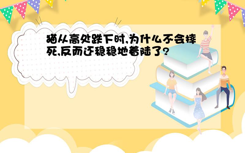 猫从高处跌下时,为什么不会摔死,反而还稳稳地着陆了?