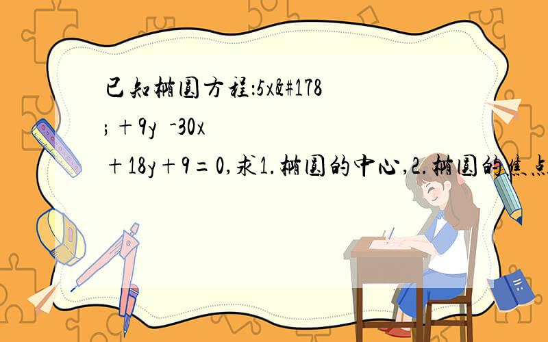 已知椭圆方程：5x²+9y²-30x+18y+9=0,求1.椭圆的中心,2.椭圆的焦点坐标及准线方程.