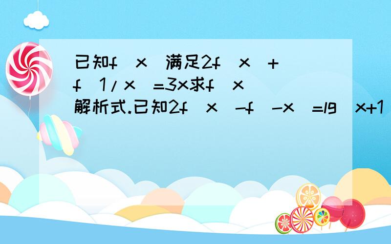 已知f（x）满足2f(x)+f(1/x）=3x求f（x）解析式.已知2f（x）-f(-x)=lg(x+1),