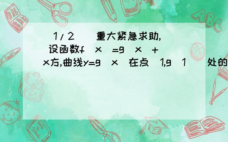 (1/2)[重大紧急求助,] 设函数f(x)=g(x)+x方,曲线y=g(x)在点(1,g(1))处的切线方程为y=2x+1...(1/2)[重大紧急求助,]设函数f(x)=g(x)+x方,曲线y=g(x)在点(1,g(1))处的切线方程为y=2x+1,则曲线y