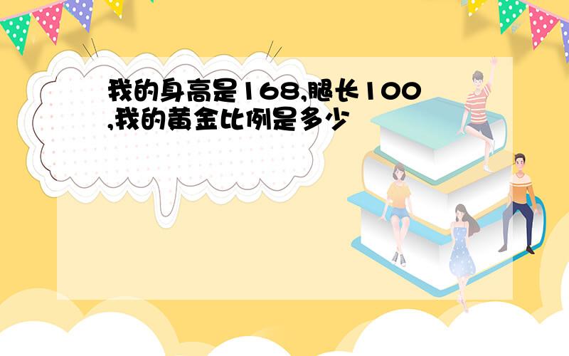 我的身高是168,腿长100,我的黄金比例是多少