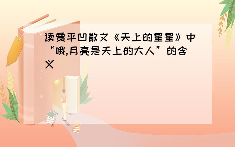 读贾平凹散文《天上的星星》中“哦,月亮是天上的大人”的含义