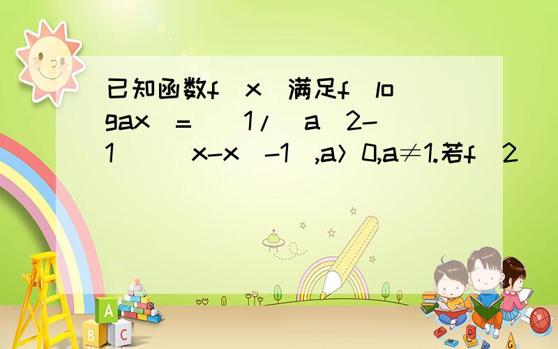 已知函数f（x）满足f（logax）=[(1/(a^2-1)](x-x^-1),a＞0,a≠1.若f（2)＜4,求a的取值范围.