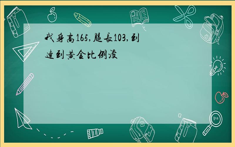 我身高165,腿长103,到达到黄金比例没